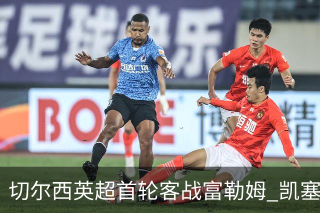 切尔西英超首轮客战富勒姆 凯塞多未进大名单仍随队到场